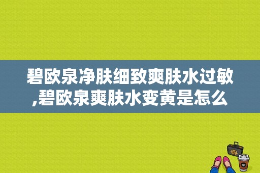 碧欧泉净肤细致爽肤水过敏,碧欧泉爽肤水变黄是怎么回事 