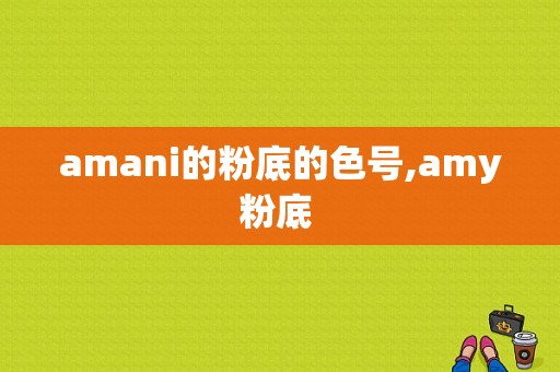 amani的粉底的色号,amy粉底 