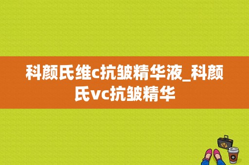 科颜氏维c抗皱精华液_科颜氏vc抗皱精华