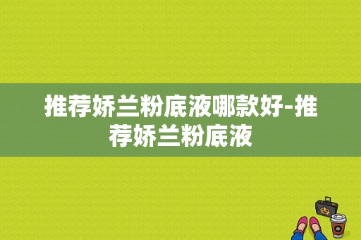 推荐娇兰粉底液哪款好-推荐娇兰粉底液