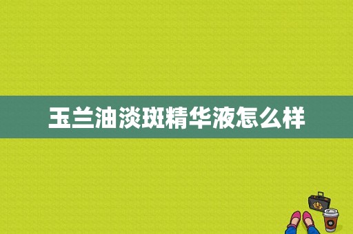 玉兰油淡斑精华液怎么样