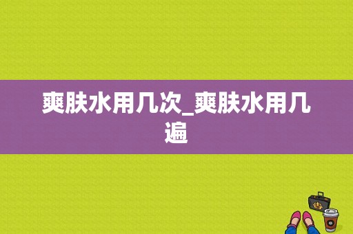 爽肤水用几次_爽肤水用几遍