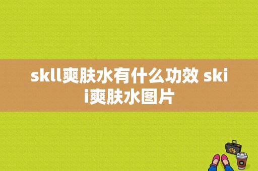 skll爽肤水有什么功效 skii爽肤水图片