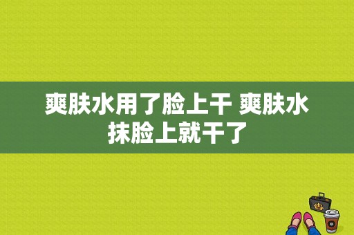 爽肤水用了脸上干 爽肤水抹脸上就干了