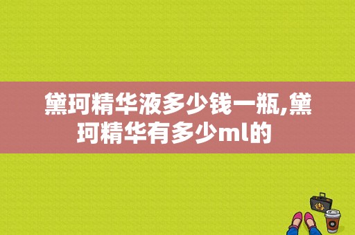 黛珂精华液多少钱一瓶,黛珂精华有多少ml的 