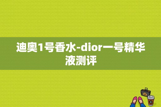 迪奥1号香水-dior一号精华液测评