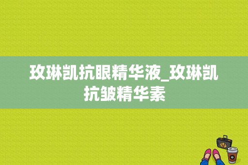 玫琳凯抗眼精华液_玫琳凯抗皱精华素