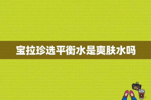 宝拉珍选平衡水是爽肤水吗