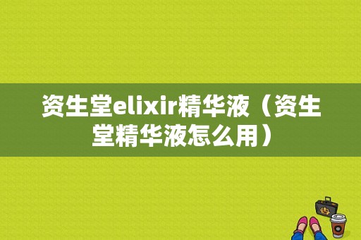 资生堂elixir精华液（资生堂精华液怎么用）