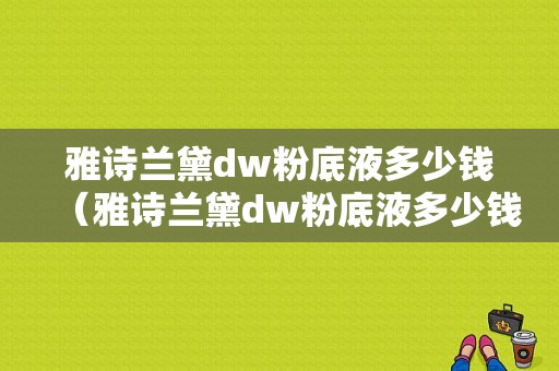 雅诗兰黛dw粉底液多少钱（雅诗兰黛dw粉底液多少钱一瓶）