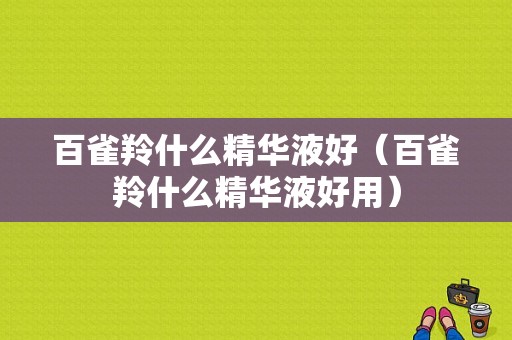 百雀羚什么精华液好（百雀羚什么精华液好用）