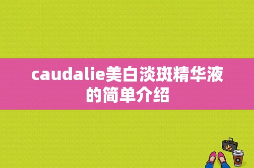 caudalie美白淡斑精华液的简单介绍