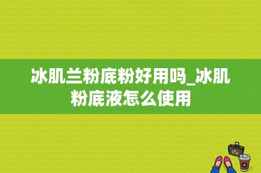 冰肌兰粉底粉好用吗_冰肌粉底液怎么使用