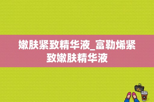 嫩肤紧致精华液_富勒烯紧致嫩肤精华液