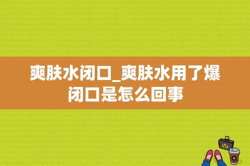 爽肤水闭口_爽肤水用了爆闭口是怎么回事