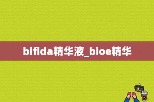 bifida精华液_bioe精华