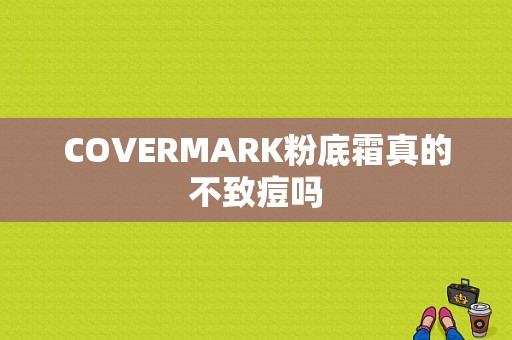 COVERMARK粉底霜真的不致痘吗