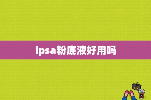 ipsa粉底液好用吗