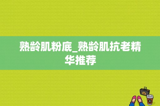 熟龄肌粉底_熟龄肌抗老精华推荐